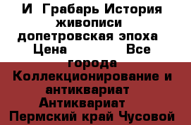  И. Грабарь История живописи, допетровская эпоха › Цена ­ 12 000 - Все города Коллекционирование и антиквариат » Антиквариат   . Пермский край,Чусовой г.